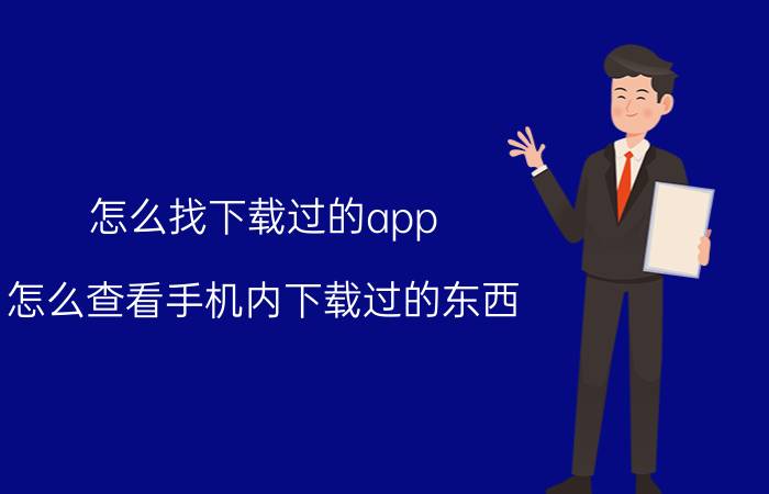 怎么找下载过的app 怎么查看手机内下载过的东西？